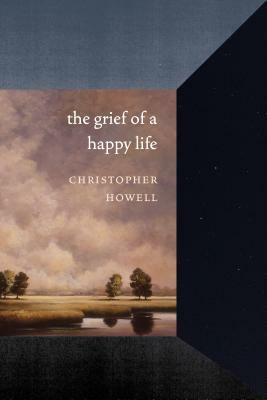 The Grief of a Happy Life by Christopher Howell