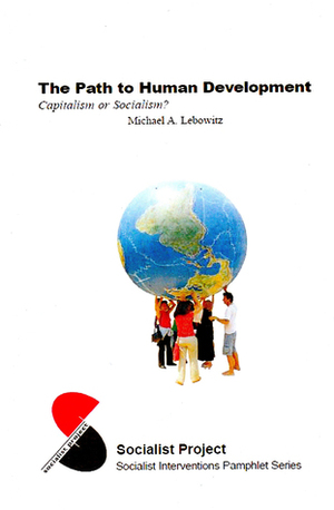 The Path to Human Development: Capitalism or Socialism? by Michael A. Lebowitz