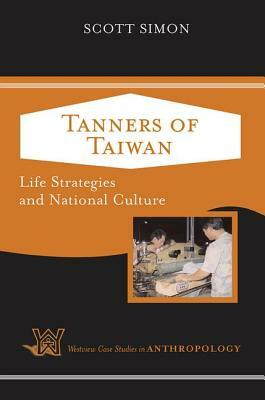 Tanners of Taiwan: Life Strategies and National Culture by Scott Simon