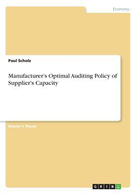 Manufacturer's Optimal Auditing Policy of Supplier's Capacity by Paul Scholz