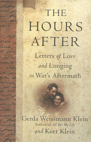 The Hours After: Letters of Love and Longing in War's Aftermath by Gerda Weissmann Klein