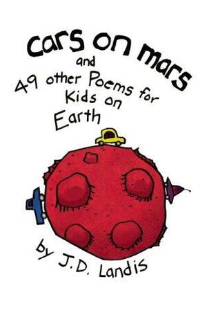 Cars on Mars: And 49 other Poems for Kids on Earth by Denise Landis, J.D. Landis