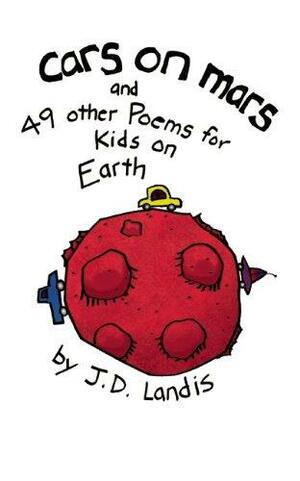 Cars on Mars: And 49 other Poems for Kids on Earth by J.D. Landis, Denise Landis