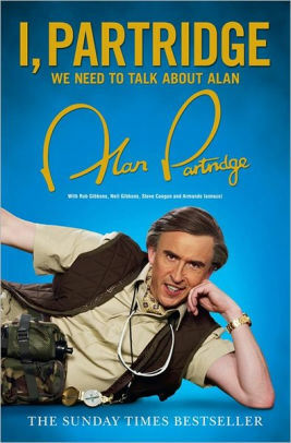 I, Partridge: We Need to Talk about Alan by Rob Gibbons, Steve Coogan, Armando Iannucci, Alan Partridge, Neil Gibbons