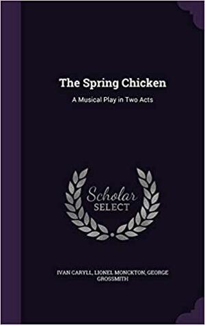 The Spring Chicken: A Musical Play in Two Acts by Lionel Monckton, Ivan Caryll, George Grossmith