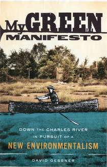 My Green Manifesto: Down the Charles River in Pursuit of a New Environmentalism by David Gessner