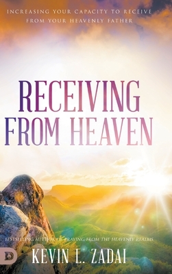 Receiving from Heaven: Increasing Your Capacity to Receive from Your Heavenly Father by Kevin Zadai