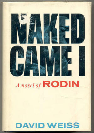 Naked Came I: A Novel of Rodin by David Weiss