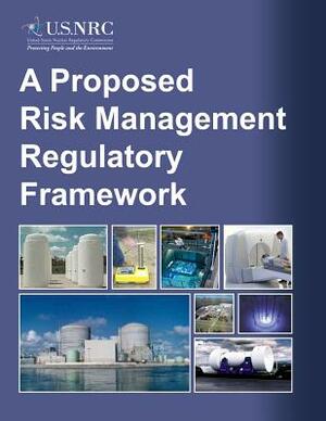 A Proposed Risk Management Regulatory Framework by U. S. Nuclear Regulatory Commission