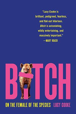 Bitch: A Revolutionary Guide to Sex, Evolution and the Female Animal by Lucy Cooke