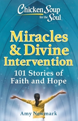 Chicken Soup for the Soul: Miracles & Divine Intervention: 101 Stories of Faith and Hope by Amy Newmark