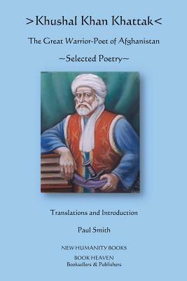 Khushal Khan Khattak: The Great Warrior/Poet of Afghanistan: Selected Poems by Khushal Khan Khattak