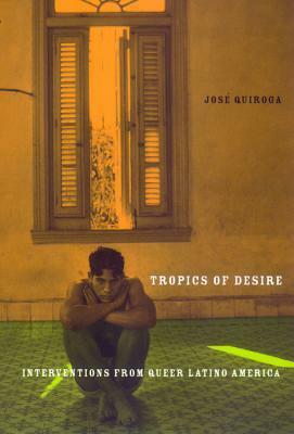 Tropics of Desire: Interventions from Queer Latino America by José Quiroga