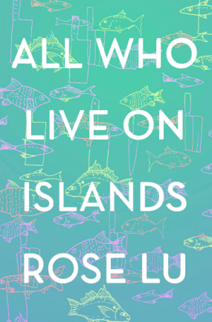 All Who Live On Islands by Rose Lu