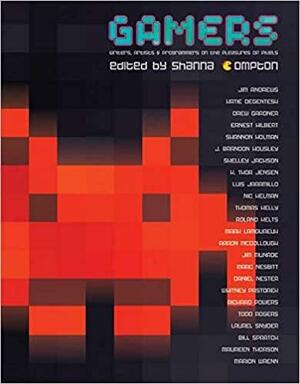 Gamers: Writers, Artists &amp; Programmers on the Pleasures of Pixels by Shanna Compton