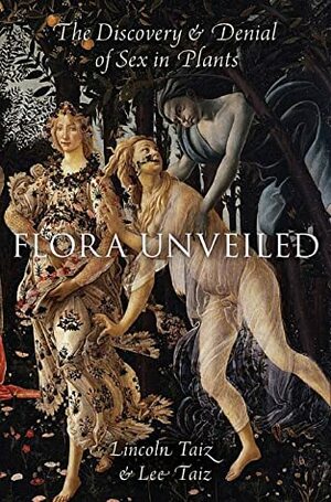Flora Unveiled: The Discovery and Denial of Sex in Plants by Lee Taiz, Lincoln Taiz