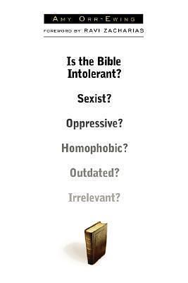 Is the Bible Intolerant? Sexist? Oppressive? Homophobic? Outdated? Irrelevant? by Amy Orr-Ewing, Amy Orr-Ewing