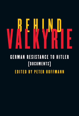 Behind Valkyrie: German Resistance to Hitler, Documents by Peter Hoffmann