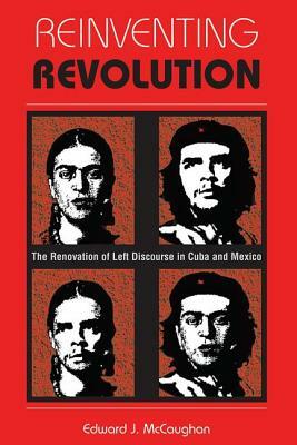 Reinventing Revolution: The Renovation of Left Discourse in Cuba and Mexico by Edward J. McCaughan