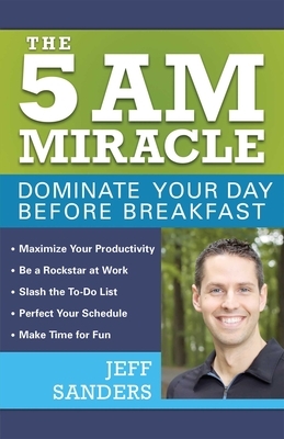 The 5 A.M. Miracle: Dominate Your Day Before Breakfast by Jeff Sanders