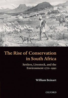 The Rise of Conservation in South Africa: Settlers, Livestock, and the Environment 1770-1950 by William Beinart