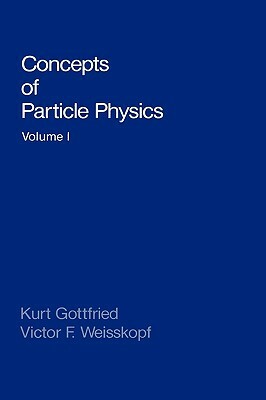 Concepts of Particle Physics: Volume I by Kurt Gottfried, Victor F. Weisskopf