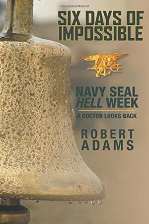 Six Days of Impossible: Navy SEAL Hell Week - A Doctor Looks Back by Robert Adams