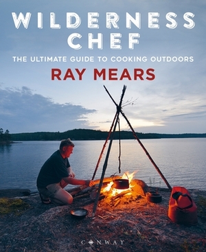 Wilderness Chef: The Ultimate Guide to Cooking Outdoors by Ray Mears