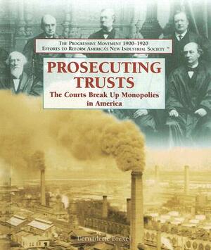 Prosecuting Trusts: The Courts Break Up Monopolies in America by Bernadette Brexel