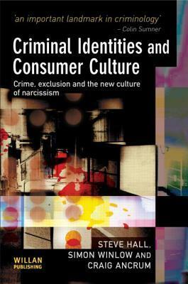 Criminal Identities and Consumer Culture: Crime, Exclusion and the New Culture of Narcissism by Steve Hall