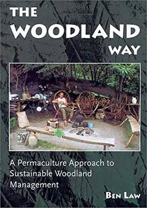 The Woodland Way: A Permaculture Approach To Sustainable Woodland Management by Ben Law