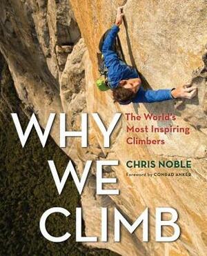 Why We Climb: The World's Most Inspiring Climbers by Chris Noble