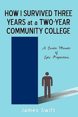 How I Survived Three Years at a Two-Year Community College: A Junior Memoir of Epic Proportions by James Swift, Swift James Swift