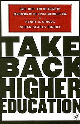 Take Back Higher Education: Race, Youth, and the Crisis of Democracy in the Post-Civil Rights Era by H. Giroux