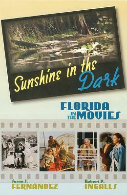 Sunshine in the Dark: Florida in the Movies by Robert P. Ingalls, Susan J. Fernández