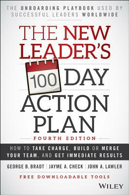 The New Leader's 100-Day Action Plan: How to Take Charge, Build or Merge Your Team, and Get Immediate Results by John A. Lawler, Jayme A. Check, George B. Bradt