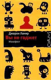 Вы не гаджет. Манифест by Jaron Lanier, Jaron Lanier, Джарон Ланир