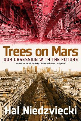 Trees on Mars: Our Obsession with the Future by Hal Niedzviecki