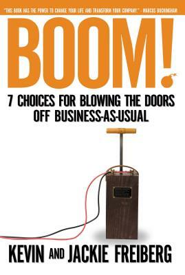 Boom!: 7 Choices for Blowing the Doors Off Business-As-Usual by Jackie Freiberg, Kevin Freiberg