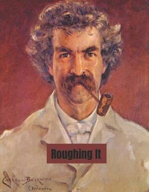 Roughing It: A Fantastic Story of Action & Adventure (Annotated) By Mark Twain. by Mark Twain