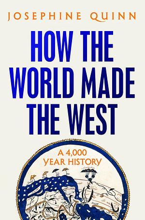 How the World Made the West: A 4,000-Year History by Josephine Quinn