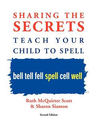 Sharing the Secrets: Teach Your Child to Spell, 2nd Edition by Ruth McQuirter Scott, Sharon Siamon