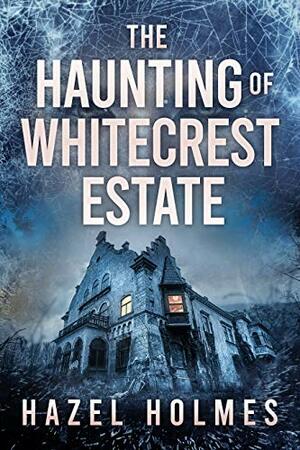 The Haunting of Whitecrest Estate by Hazel Holmes