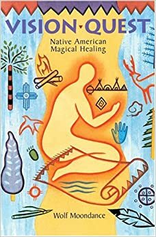 Vision Quest: Native American Magical Healing by Wolf Moondance