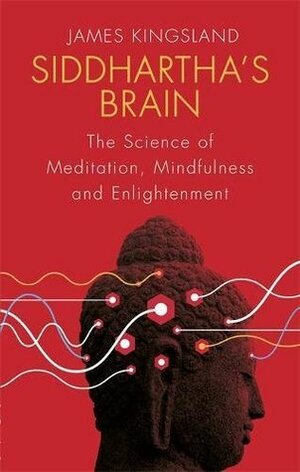 Siddhartha's Brain: The Science of Meditation, Mindfulness and Enlightenment by James Kingsland