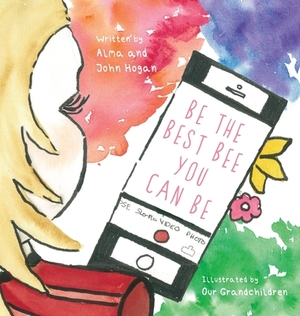 Be the Best Bee You Can Be by Alma Hogan, John Hogan