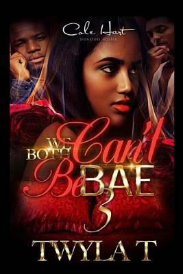 We Can't Both Be Bae 3 by Twyla T