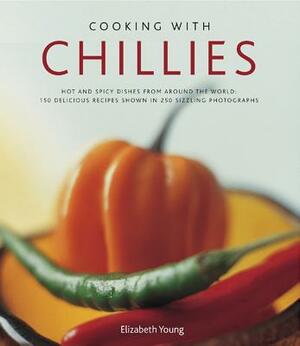 Cooking with Chillies: Hot and Spicy Dishes from Around the World: 150 Delicious Recipes Shown in 250 Sizzling Photographs by Elizabeth Young