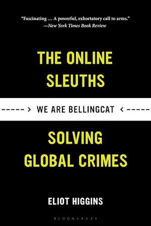 We Are Bellingcat: The Online Sleuths Solving Global Crimes by Eliot Higgins