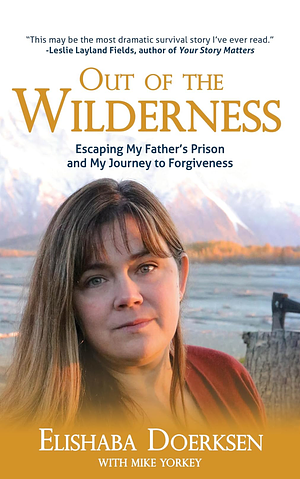 Out of the Wilderness: Escaping My Father's Prison and My Journey to Forgiveness by Elishaba Doerksen, Mike Yorkey